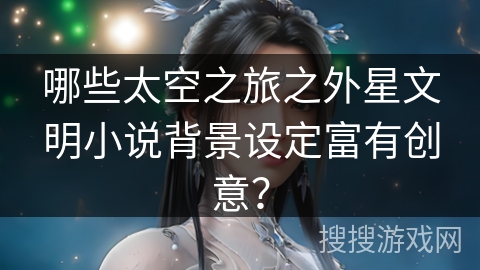 哪些太空之旅之外星文明小说背景设定富有创意? 哪些太空之旅之外星文明小说背景设定富有创意?