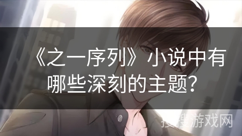 《之一序列》小说中有哪些深刻的主题? 《之一序列》小说中有哪些深刻的主题?
