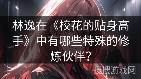 林逸在《校花的贴身高手》中有哪些特殊的修炼伙伴？