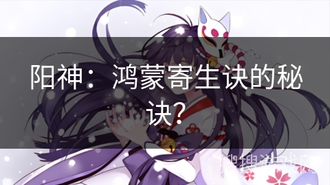 阳神：鸿蒙寄生诀的秘诀？