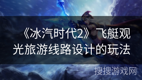 《冰汽时代2》飞艇观光旅游线路设计的玩法