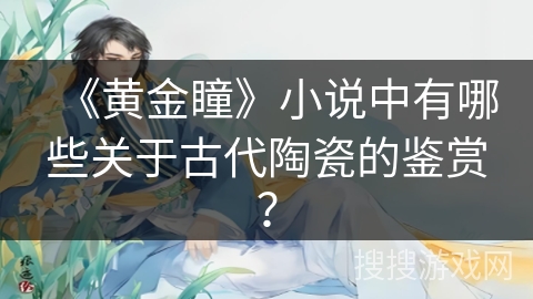 《黄金瞳》小说中有哪些关于古代陶瓷的鉴赏? 《黄金瞳》小说中有哪些关于古代陶瓷的鉴赏?