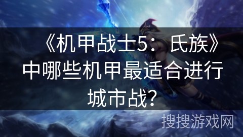 《机甲战士5:氏族》中哪些机甲最适合进行城市战? 《机甲战士5:氏族》中哪些机甲最适合进行城市战?