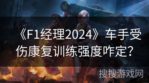 《F1经理2024》车手受伤康复训练强度咋定？
