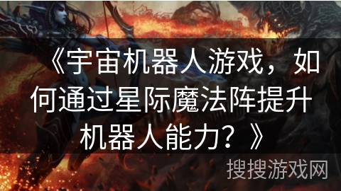 《宇宙机器人游戏，如何通过星际魔法阵提升机器人能力？》