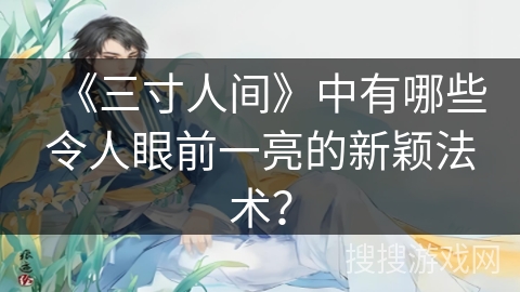 《三寸人间》中有哪些令人眼前一亮的新颖法术？