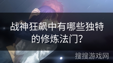 战神狂飙中有哪些独特的修炼法门？