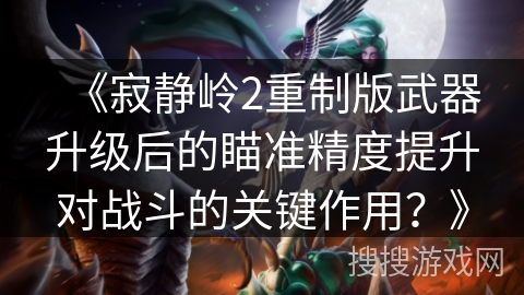 《寂静岭2重制版武器升级后的瞄准精度提升对战斗的关键作用？》