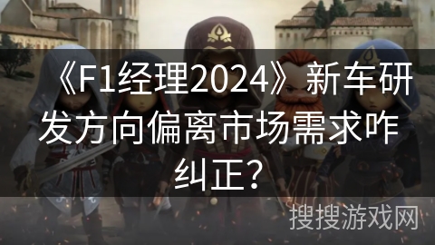 《F1经理2024》新车研发方向偏离市场需求咋纠正? 《F1经理2024》新车研发方向偏离市场需求咋纠正?