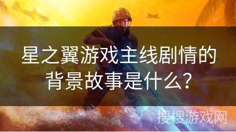 星之翼游戏主线剧情的背景故事是什么？