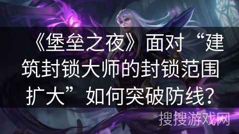 《堡垒之夜》面对“建筑封锁大师的封锁范围扩大”如何突破防线？