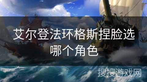 艾尔登法环格斯捏脸选哪个角色