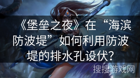 《堡垒之夜》在“海滨防波堤”如何利用防波堤的排水孔设伏？