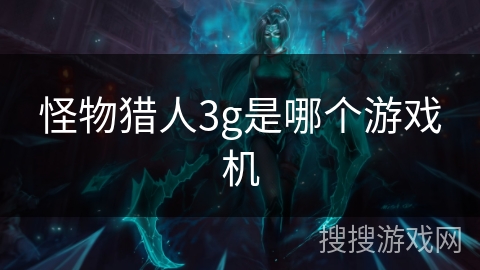 怪物猎人3g是哪个游戏机