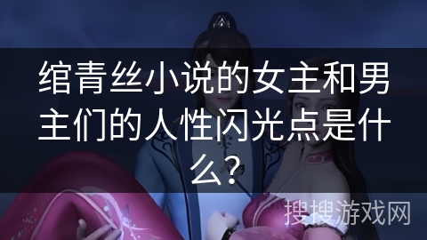 绾青丝小说的女主和男主们的人性闪光点是什么？