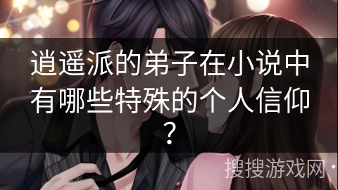 逍遥派的弟子在小说中有哪些特殊的个人信仰? 逍遥派的弟子在小说中有哪些特殊的个人信仰?