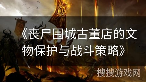 《丧尸围城古董店的文物保护与战斗策略》