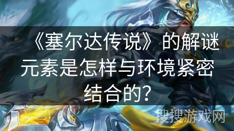 《塞尔达传说》的解谜元素是怎样与环境紧密结合的？