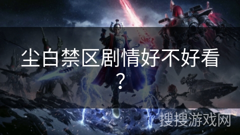 尘白禁区剧情好不好看？