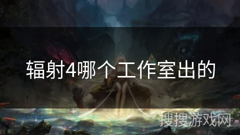 辐射4哪个工作室出的