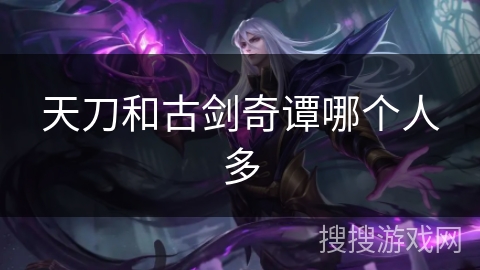 天刀和古剑奇谭哪个人多