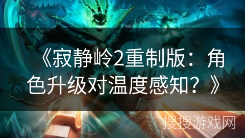 《寂静岭2重制版：角色升级对温度感知？》