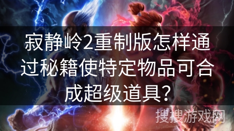 寂静岭2重制版怎样通过秘籍使特定物品可合成超级道具? 寂静岭2重制版怎样通过秘籍使特定物品可合成超级道具?