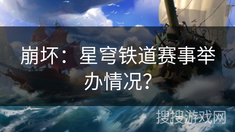 崩坏：星穹铁道赛事举办情况？