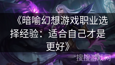 《暗喻幻想游戏职业选择经验：适合自己才是更好》