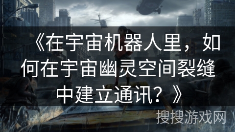 《在宇宙机器人里，如何在宇宙幽灵空间裂缝中建立通讯？》