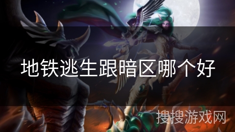 地铁逃生跟暗区哪个好