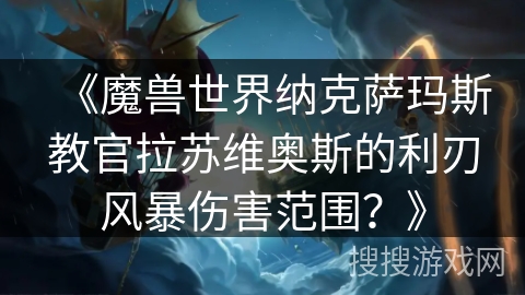 《魔兽世界纳克萨玛斯教官拉苏维奥斯的利刃风暴伤害范围？》