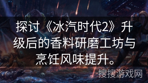 探讨《冰汽时代2》升级后的香料研磨工坊与烹饪风味提升。