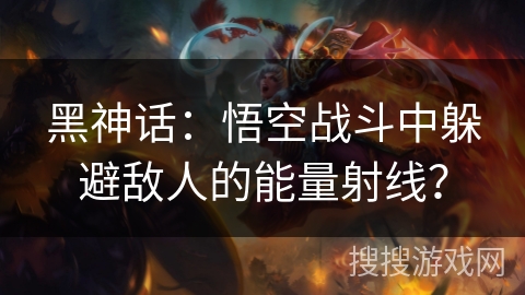 黑神话：悟空战斗中躲避敌人的能量射线？