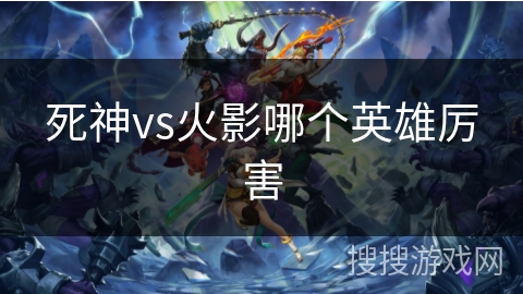 死神vs火影哪个英雄厉害