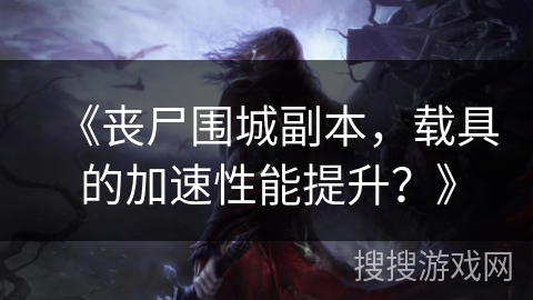 《丧尸围城副本，载具的加速性能提升？》