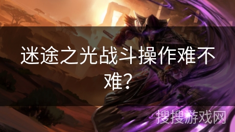 迷途之光战斗操作难不难？