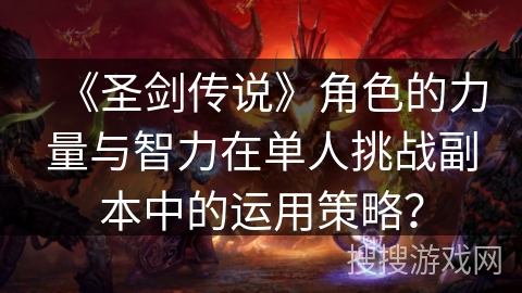 《圣剑传说》角色的力量与智力在单人挑战副本中的运用策略? 《圣剑传说》角色的力量与智力在单人挑战副本中的运用策略?