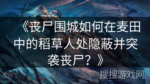 《丧尸围城如何在麦田中的稻草人处隐蔽并突袭丧尸？》