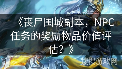 《丧尸围城副本，NPC任务的奖励物品价值评估？》