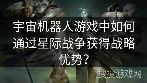 宇宙机器人游戏中如何通过星际战争获得战略优势？