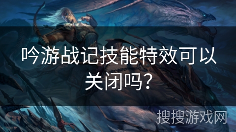 吟游战记技能特效可以关闭吗？