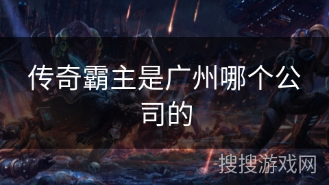 传奇霸主是广州哪个公司的