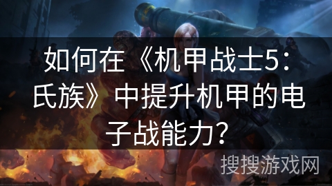 如何在《机甲战士5：氏族》中提升机甲的电子战能力？
