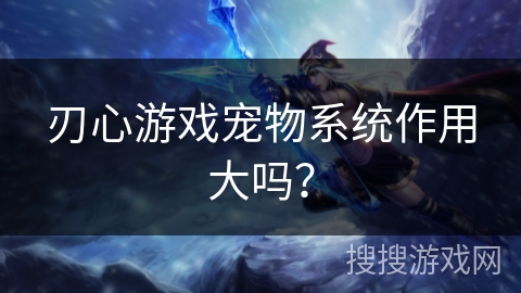 刃心游戏宠物系统作用大吗？