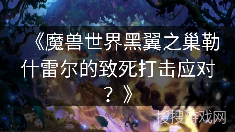 《魔兽世界黑翼之巢勒什雷尔的致死打击应对？》