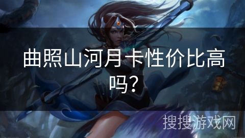 曲照山河月卡性价比高吗？