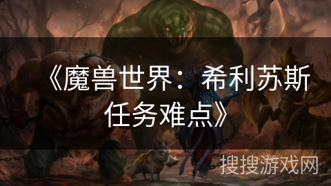 《魔兽世界：希利苏斯任务难点》