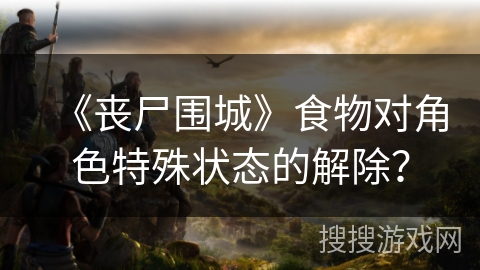 《丧尸围城》食物对角色特殊状态的解除？