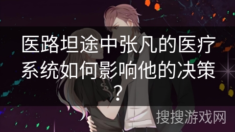 医路坦途中张凡的医疗系统如何影响他的决策？